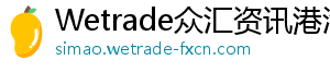 wetrade众汇官网今日外汇行情速递，揭示市场新动向！-Wetrade众汇资讯港湾